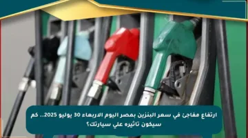 ارتفاع مفاجئ في سعر البنزين بمصر اليوم الأربعاء 30 يوليو 2025.. كم سيكون تأثيره على سيارتك؟